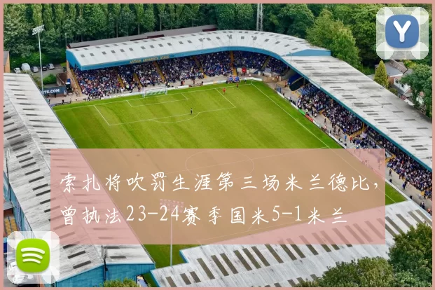 索扎将吹罚生涯第三场米兰德比，曾执法23-24赛季国米5-1米兰