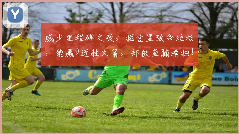 威少里程碑之夜，掘金显致命短板，能赢9连胜火箭，却被鱼腩横扫！