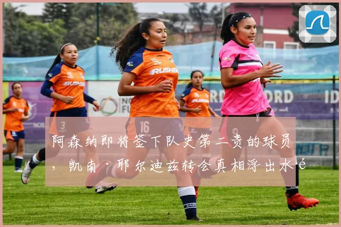 阿森纳即将签下队史第二贵的球员，凯南·耶尔迪兹转会真相浮出水面。