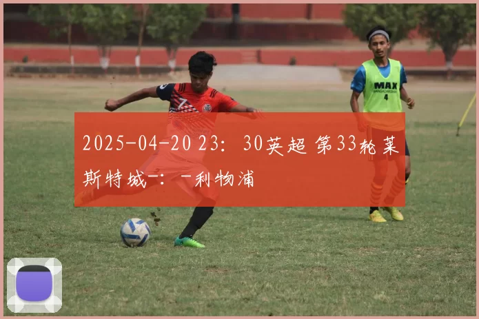 2025-04-20 23：30英超 第33轮莱斯特城-：-利物浦