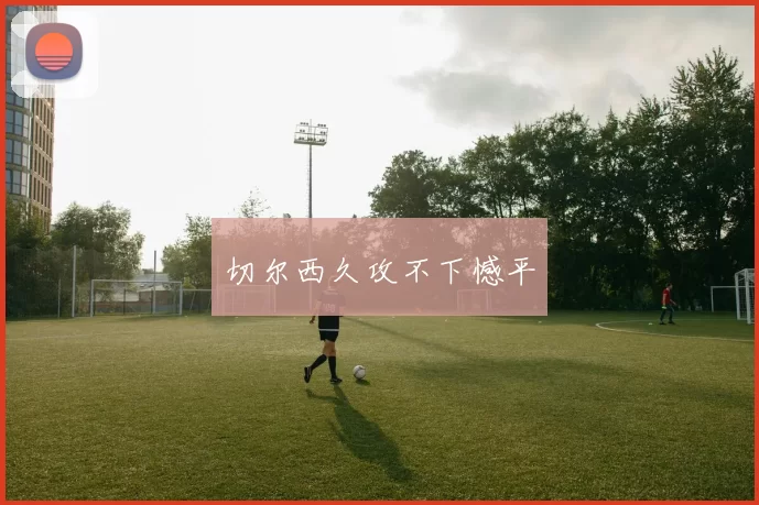 切尔西久攻不下憾平