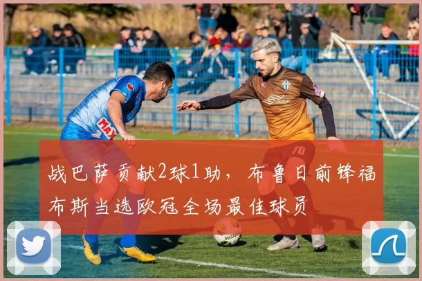 战巴萨贡献2球1助，布鲁日前锋福布斯当选欧冠全场最佳球员